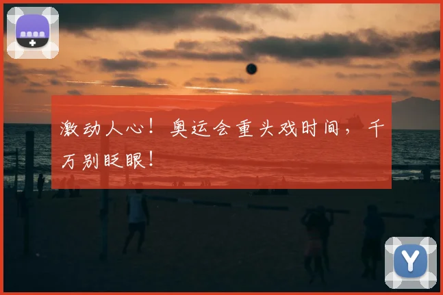 激动人心!奥运会重头戏时间,千万别眨眼!