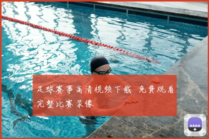 足球赛事高清视频下载 免费观看完整比赛录像