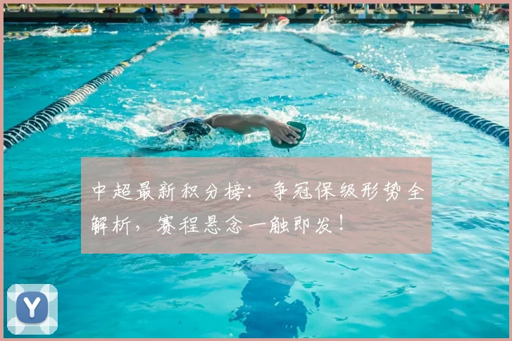 中超最新积分榜:争冠保级形势全解析,赛程悬念一触即发!