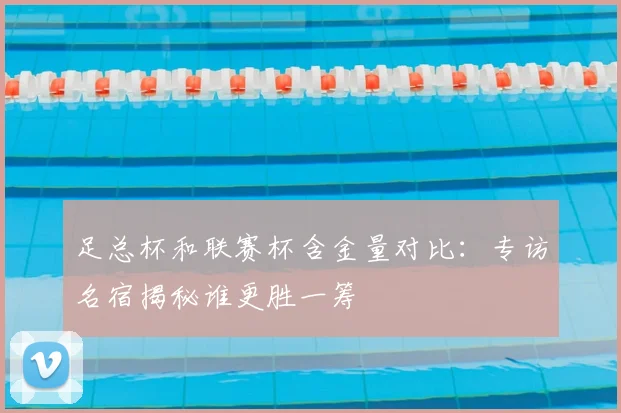 足总杯和联赛杯含金量对比：专访名宿揭秘谁更胜一筹