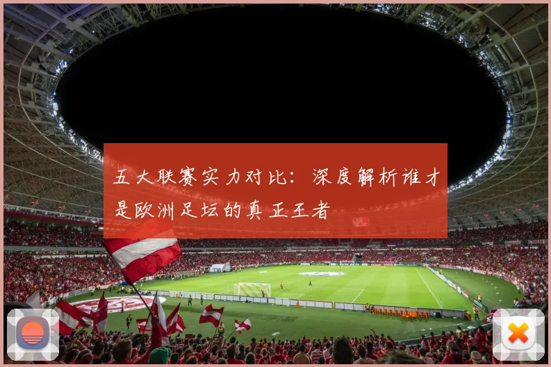 五大联赛实力对比：深度解析谁才是欧洲足坛的真正王者