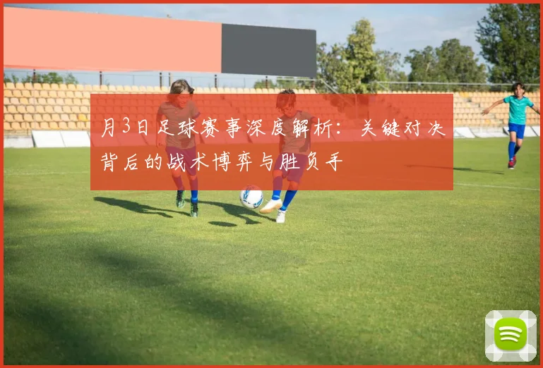 月3日足球赛事深度解析:关键对决背后的战术博弈与胜负手