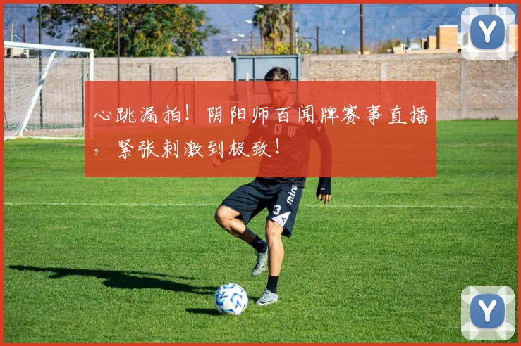 心跳漏拍！阴阳师百闻牌赛事直播，紧张刺激到极致！