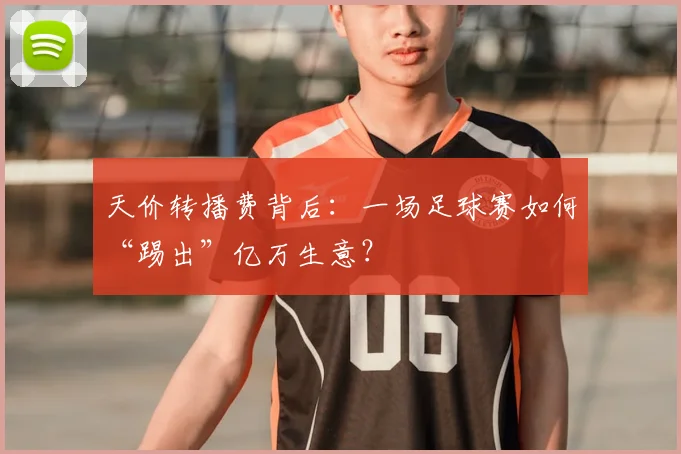 天价转播费背后：一场足球赛如何“踢出”亿万生意？
