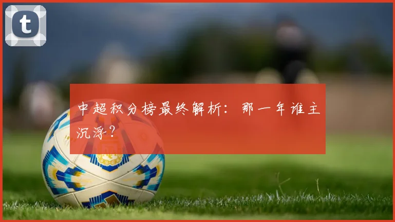 中超积分榜最终解析:那一年谁主沉浮?
