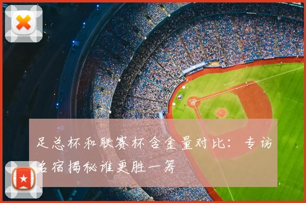 足总杯和联赛杯含金量对比：专访名宿揭秘谁更胜一筹